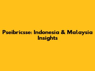 Pseibricsse: Indonesia & Malaysia Insights
