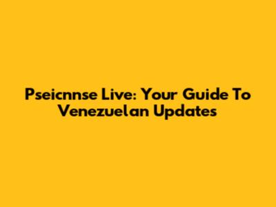 Pseicnnse Live: Your Guide To Venezuelan Updates