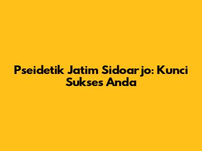 Pseidetik Jatim Sidoarjo: Kunci Sukses Anda