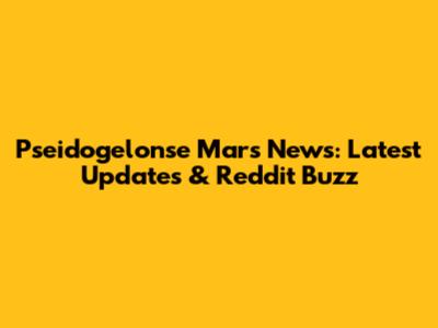 Pseidogelonse Mars News: Latest Updates & Reddit Buzz