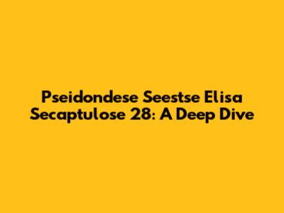 Pseidondese Seestse Elisa Secaptulose 28: A Deep Dive