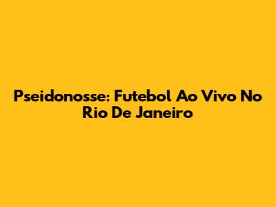 Pseidonosse: Futebol Ao Vivo No Rio De Janeiro