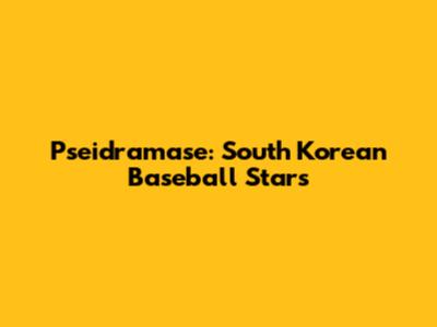 Pseidramase: South Korean Baseball Stars