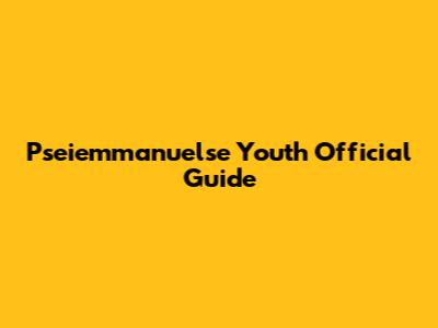 Pseiemmanuelse Youth Official Guide
