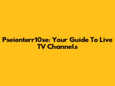Pseienterr10se: Your Guide To Live TV Channels