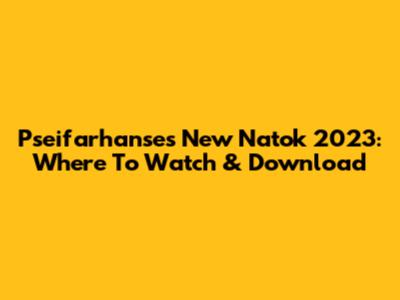Pseifarhanse's New Natok 2023: Where To Watch & Download
