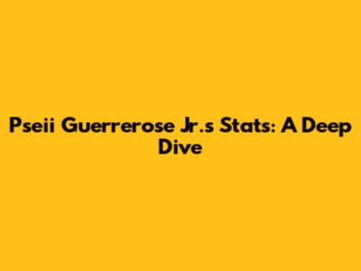 Pseii Guerrerose Jr.'s Stats: A Deep Dive