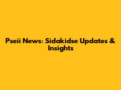 Pseii News: Sidakidse Updates & Insights