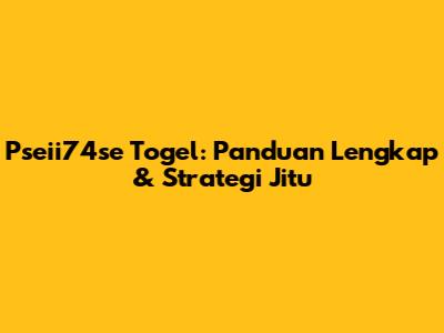 Pseii74se Togel: Panduan Lengkap & Strategi Jitu
