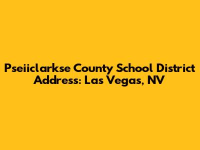 Pseiiclarkse County School District Address: Las Vegas, NV