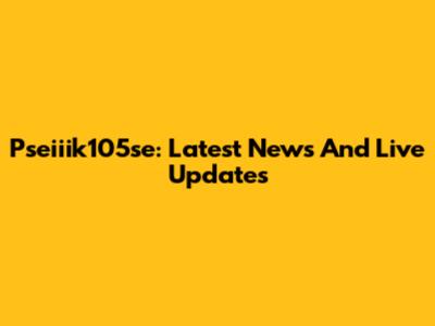 Pseiiik105se: Latest News And Live Updates