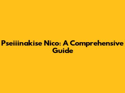 Pseiiinakise Nico: A Comprehensive Guide