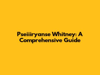Pseiiiryanse Whitney: A Comprehensive Guide