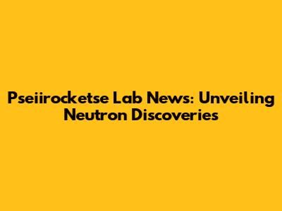 Pseiirocketse Lab News: Unveiling Neutron Discoveries