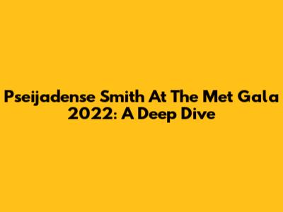 Pseijadense Smith At The Met Gala 2022: A Deep Dive
