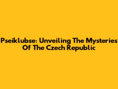 Pseiklubse: Unveiling The Mysteries Of The Czech Republic
