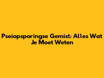 Pseiopsporingse Gemist: Alles Wat Je Moet Weten