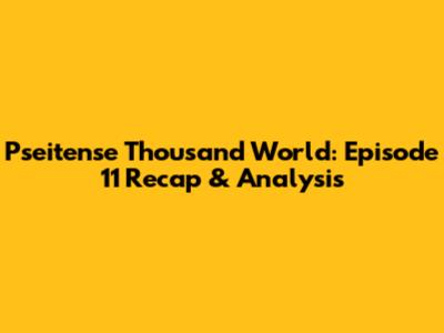 Pseitense Thousand World: Episode 11 Recap & Analysis