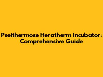 Pseithermose Heratherm Incubator: Comprehensive Guide