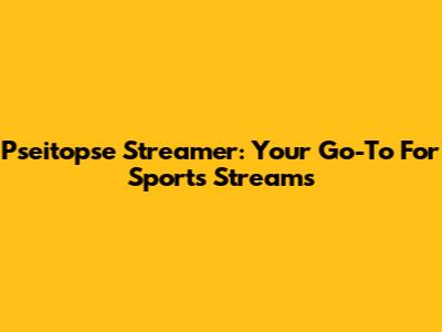 Pseitopse Streamer: Your Go-To For Sports Streams