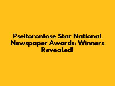 Pseitorontose Star National Newspaper Awards: Winners Revealed!