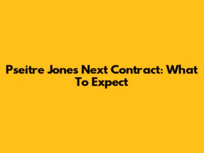 Pseitre Jones' Next Contract: What To Expect