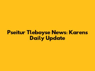 Pseitur Tleboyse News: Karen's Daily Update