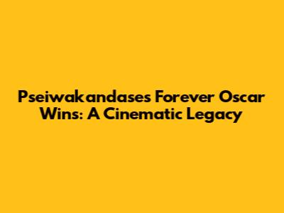 Pseiwakandase's Forever Oscar Wins: A Cinematic Legacy