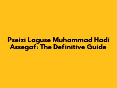 Pseizi Laguse Muhammad Hadi Assegaf: The Definitive Guide