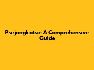 Psejongkatse: A Comprehensive Guide