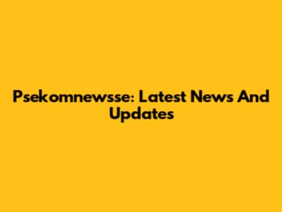 Psekomnewsse: Latest News And Updates