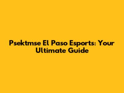 Psektmse El Paso Esports: Your Ultimate Guide