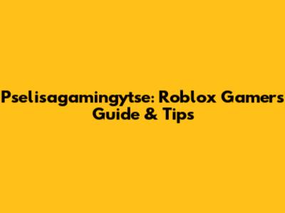 Pselisagamingytse: Roblox Gamer's Guide & Tips