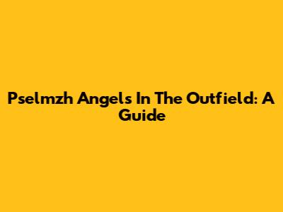 Pselmzh Angels In The Outfield: A Guide