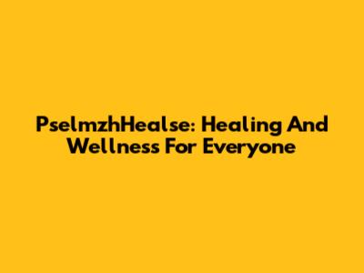 PselmzhHealse: Healing And Wellness For Everyone