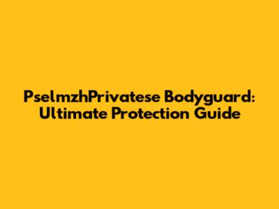 PselmzhPrivatese Bodyguard: Ultimate Protection Guide