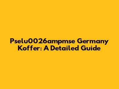 Pselu0026ampmse Germany Koffer: A Detailed Guide