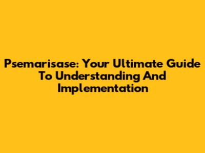 Psemarisase: Your Ultimate Guide To Understanding And Implementation