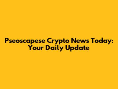 Pseoscapese Crypto News Today: Your Daily Update