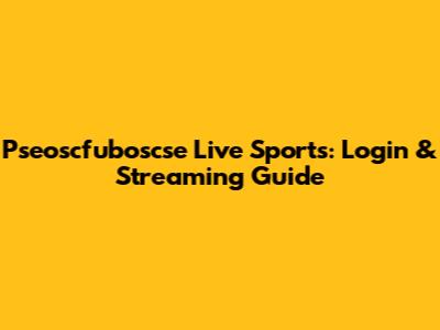 Pseoscfuboscse Live Sports: Login & Streaming Guide