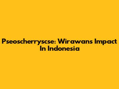Pseoscherryscse: Wirawan's Impact In Indonesia