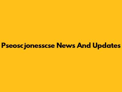 Pseoscjonesscse News And Updates