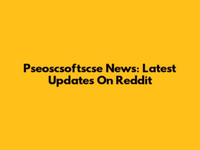 Pseoscsoftscse News: Latest Updates On Reddit