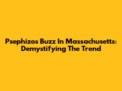 Psephizo's Buzz In Massachusetts: Demystifying The Trend
