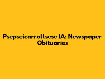 Psepseicarrollsese IA: Newspaper Obituaries