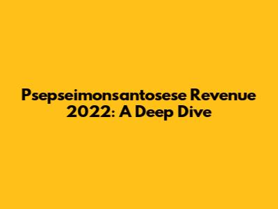 Psepseimonsantosese Revenue 2022: A Deep Dive