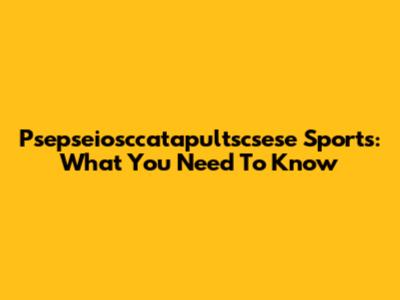 Psepseiosccatapultscsese Sports: What You Need To Know