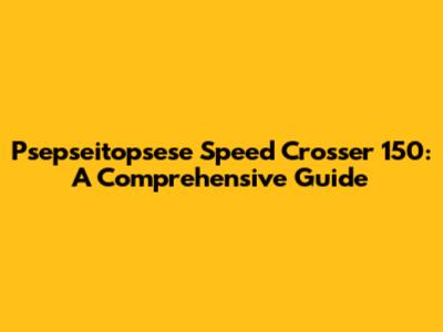 Psepseitopsese Speed Crosser 150: A Comprehensive Guide