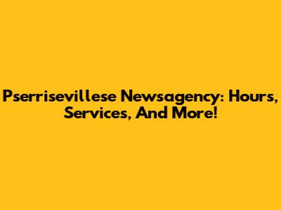 Pserrisevillese Newsagency: Hours, Services, And More!