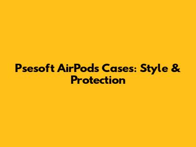 Psesoft AirPods Cases: Style & Protection